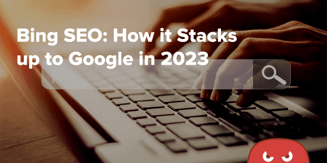 Bing SEO How it Stacks up to Google in 2023