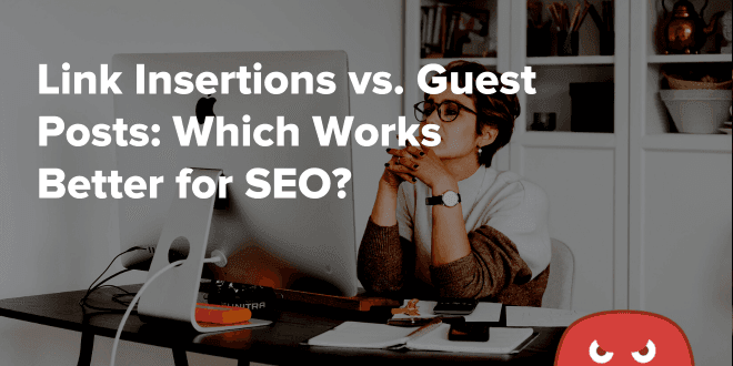 Link Insertions vs. Guest Posts Which Works Better for SEO