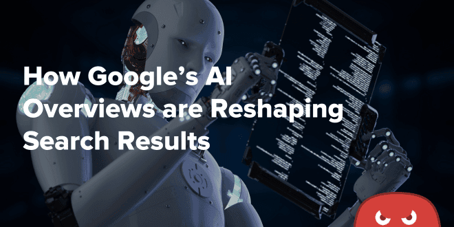 How Google’s AI Overviews are Reshaping Search Results