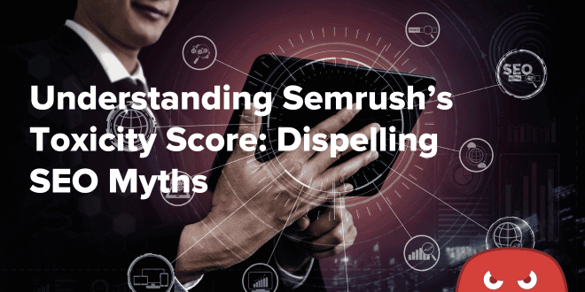 Understanding Semrush’s Toxicity Score Dispelling SEO Myths
