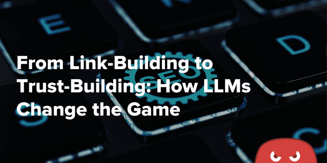 From Link-Building to Trust-Building How LLMs Change the Game